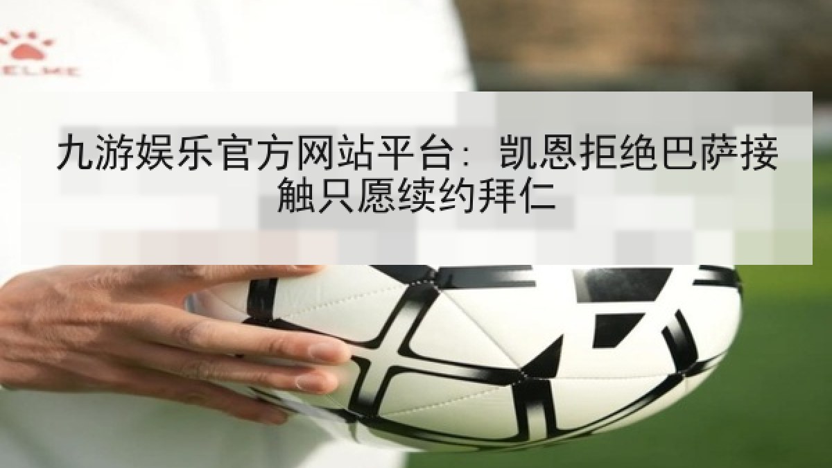 九游娱乐官方网站平台: 凯恩拒绝巴萨接触只愿续约拜仁 九游娱乐官方网站平台: 凯恩拒绝巴萨接触只愿续约拜仁