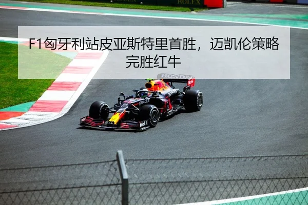 F1匈牙利站皮亚斯特里首胜，迈凯伦策略完胜红牛