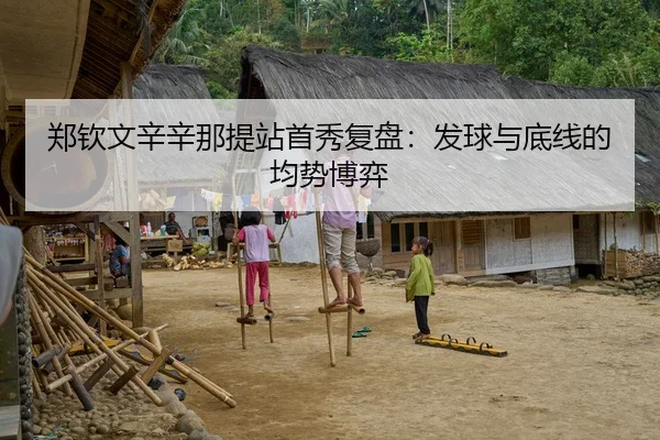 郑钦文辛辛那提站首秀复盘：发球与底线的均势博弈