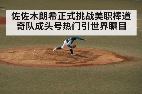 佐佐木朗希正式挑战美职棒道奇队成头号热门引世界瞩目