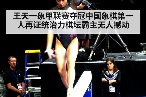 王天一象甲联赛夺冠中国象棋第一人再证统治力棋坛霸主无人撼动