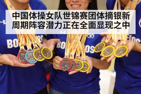 中国体操女队世锦赛团体摘银新周期阵容潜力正在全面显现之中