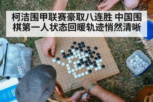 柯洁围甲联赛豪取八连胜 中国围棋第一人状态回暖轨迹悄然清晰