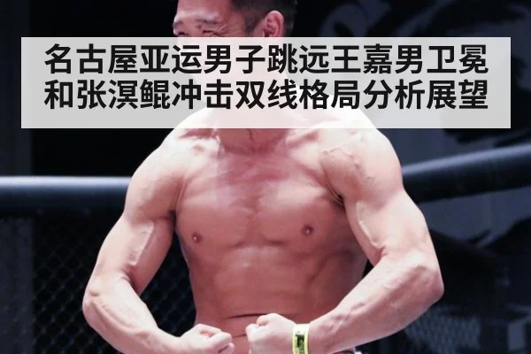 名古屋亚运男子跳远王嘉男卫冕和张溟鲲冲击双线格局分析展望