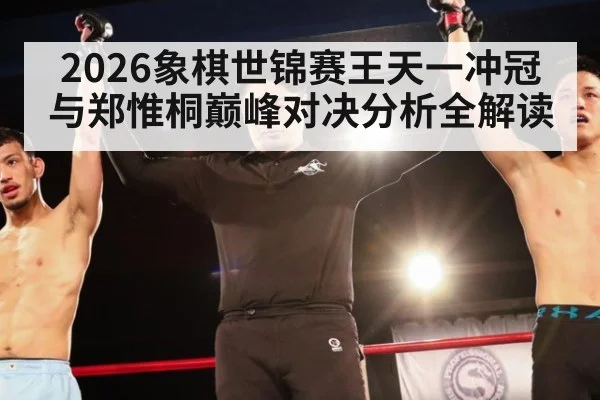 2026象棋世锦赛王天一冲冠与郑惟桐巅峰对决分析全解读